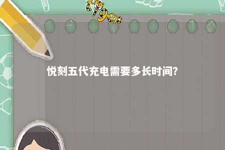 悦刻五代充电需要多长时间？ 