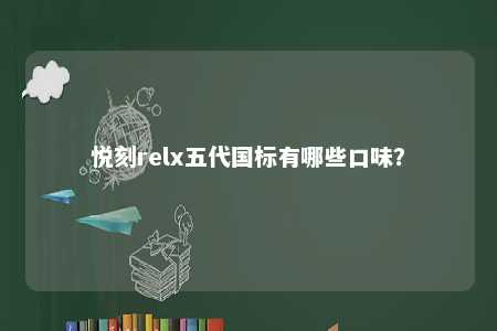 悦刻relx五代国标有哪些口味
？ 